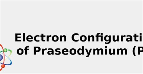 2022: ☢️ Electron Configuration of Praseodymium (Pr) .